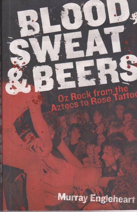 Blood, Sweat & Beers - Oz Rock from the Aztecs to Rose Tattoo (Book)